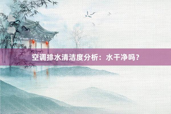 空调排水清洁度分析：水干净吗？